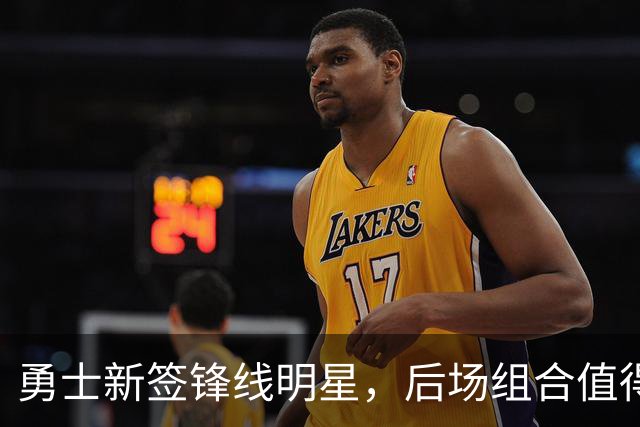 勇士新签锋线明星，后场组合值得期待